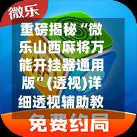 重磅揭秘“微乐山西麻将万能开挂器通用版	”(透视)详细透视辅助教程-第1张图片