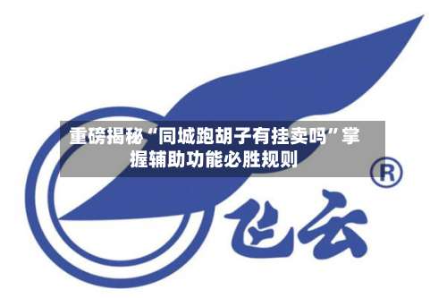 重磅揭秘“同城跑胡子有挂卖吗”掌握辅助功能必胜规则-第3张图片