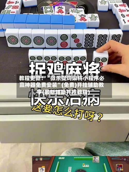 教程更新！“微乐捉鸡麻将小程序必赢神器免费安装”(免费)开挂辅助教学(最新辅助开挂教程)-第2张图片