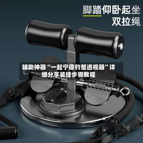 辅助神器“一起宁德钓蟹透视器	”详细分享装挂步骤教程-第1张图片