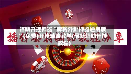 辅助开挂神器“麻将外卦神器通用版	”(免费)开挂辅助教学(最新辅助开挂教程)-第1张图片