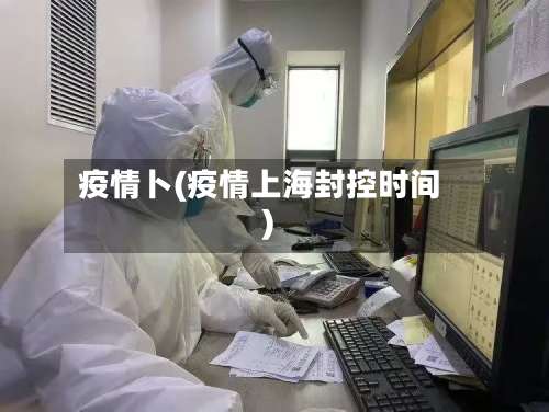 疫情卜(疫情上海封控时间)-第2张图片