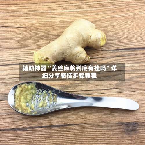 辅助神器“姜丝麻将到底有挂吗”详细分享装挂步骤教程-第1张图片