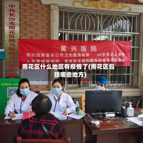 雨花区什么地区有疫情了(雨花区包括哪些地方)-第1张图片