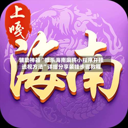 辅助神器“微乐海南麻将小程序开挂透视方法”详细分享装挂步骤教程-第1张图片