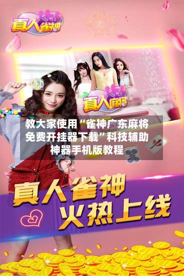 教大家使用“雀神广东麻将免费开挂器下载	”科技辅助神器手机版教程-第2张图片