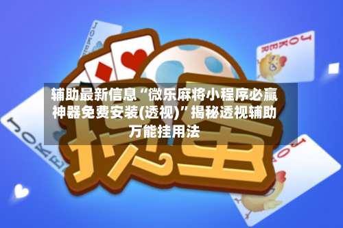 辅助最新信息“微乐麻将小程序必赢神器免费安装(透视)”揭秘透视辅助万能挂用法-第1张图片
