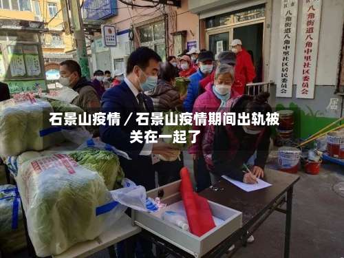 石景山疫情／石景山疫情期间出轨被关在一起了-第1张图片