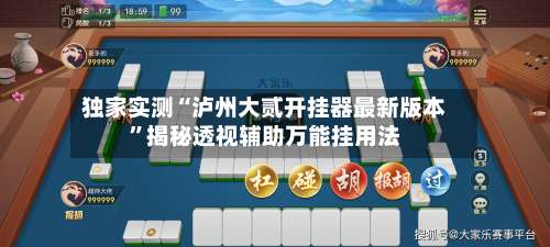 独家实测“泸州大贰开挂器最新版本	”揭秘透视辅助万能挂用法-第1张图片
