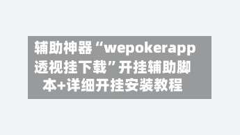 辅助神器“wepokerapp透视挂下载	”开挂辅助脚本+详细开挂安装教程-第1张图片