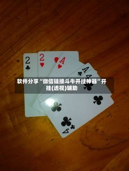 软件分享“微信链接斗牛开挂神器	”开挂(透视)辅助-第1张图片