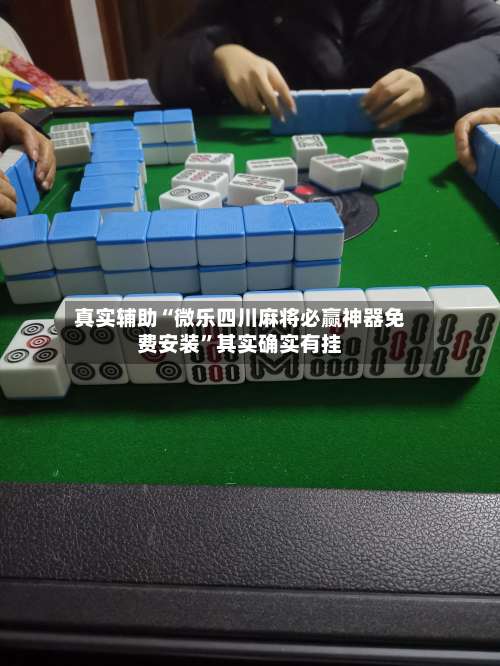 真实辅助“微乐四川麻将必赢神器免费安装”其实确实有挂-第2张图片