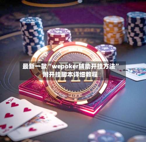 最新一款“wepoker辅助开挂方法”附开挂脚本详细教程-第1张图片