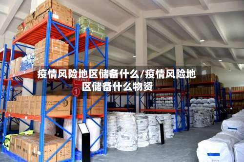 疫情风险地区储备什么/疫情风险地区储备什么物资-第1张图片