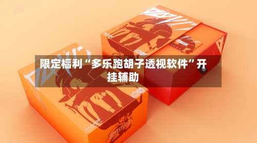 限定福利“多乐跑胡子透视软件”开挂辅助-第1张图片