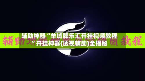 辅助神器“羊城牌乐汇开挂视频教程”开挂神器{透视辅助}全揭秘-第2张图片