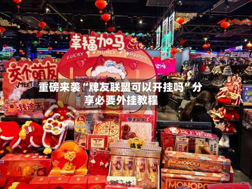 重磅来袭“牌友联盟可以开挂吗”分享必要外挂教程-第1张图片