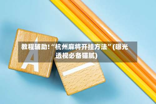 教程辅助!“杭州麻将开挂方法”(曝光透视必备猫腻)-第1张图片