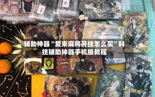 辅助神器“爱来麻将开挂怎么买	”科技辅助神器手机版教程-第1张图片