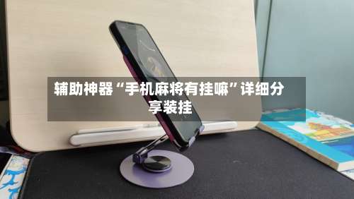 辅助神器“手机麻将有挂嘛	”详细分享装挂-第1张图片