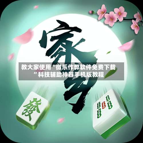 教大家使用“微乐作弊软件免费下载”科技辅助神器手机版教程-第2张图片