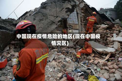 中国现在疫情危险的地区(现在中国疫情灾区)-第2张图片