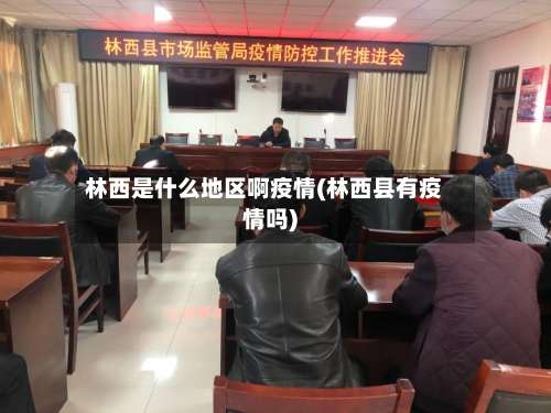 林西是什么地区啊疫情(林西县有疫情吗)-第2张图片