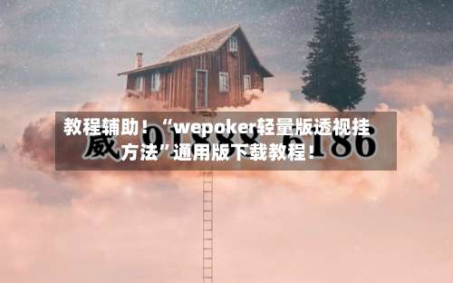 教程辅助！“wepoker轻量版透视挂方法	”通用版下载教程！-第2张图片