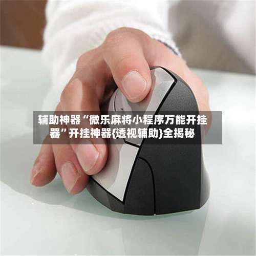 辅助神器“微乐麻将小程序万能开挂器”开挂神器{透视辅助}全揭秘-第1张图片