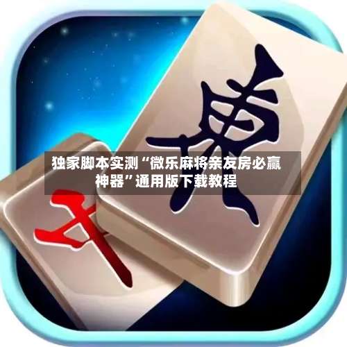 独家脚本实测“微乐麻将亲友房必赢神器	”通用版下载教程-第3张图片