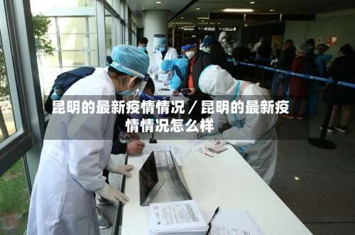 昆明的最新疫情情况／昆明的最新疫情情况怎么样-第2张图片
