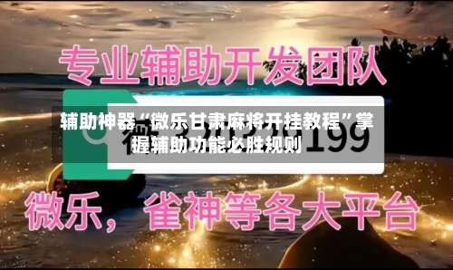 辅助神器“微乐甘肃麻将开挂教程	”掌握辅助功能必胜规则-第2张图片