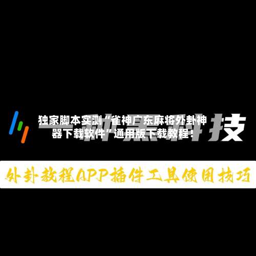 独家脚本实测“雀神广东麻将外卦神器下载软件”通用版下载教程！-第1张图片