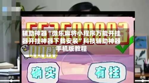 辅助神器“微乐麻将小程序万能开挂器开挂神器下载安装”科技辅助神器手机版教程-第3张图片