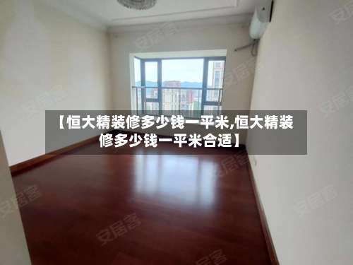 【恒大精装修多少钱一平米,恒大精装修多少钱一平米合适】-第2张图片