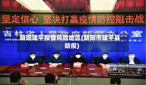 朝阳建平疫情风险地区(朝阳市建平县防疫)-第1张图片