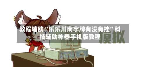 教程辅助“乐乐川南字牌有没有挂	”科技辅助神器手机版教程-第1张图片