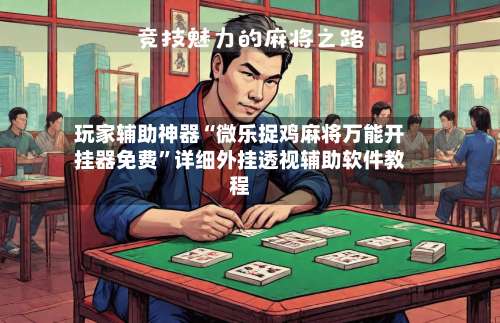 玩家辅助神器“微乐捉鸡麻将万能开挂器免费”详细外挂透视辅助软件教程-第3张图片