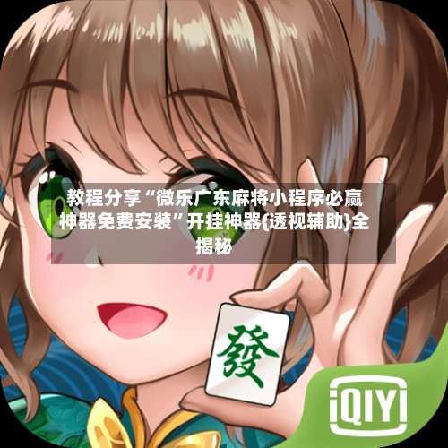 教程分享“微乐广东麻将小程序必赢神器免费安装”开挂神器{透视辅助}全揭秘-第2张图片