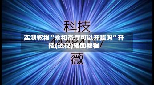 实测教程“永和备厅可以开挂吗	”开挂(透视)辅助教程-第1张图片