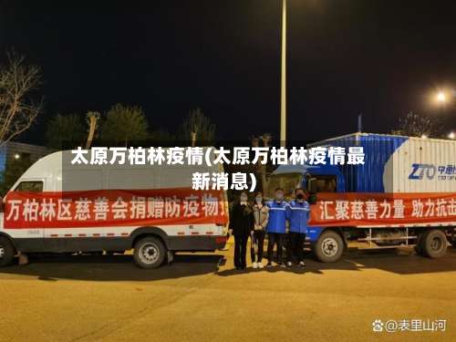 太原万柏林疫情(太原万柏林疫情最新消息)-第1张图片