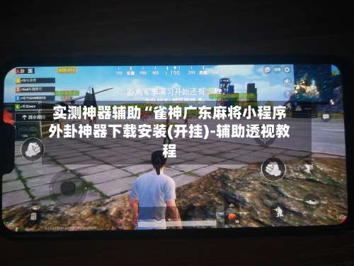 实测神器辅助“雀神广东麻将小程序外卦神器下载安装(开挂)-辅助透视教程-第1张图片