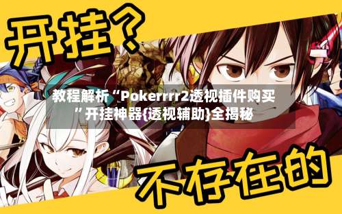 教程解析“Pokerrrr2透视插件购买”开挂神器{透视辅助}全揭秘-第3张图片