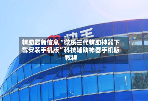 辅助最新信息“微乐三代辅助神器下载安装手机版”科技辅助神器手机版教程-第1张图片