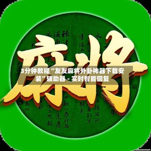 3分钟教程“友友麻将外卦神器下载安装”辅助器 - 实时智能回复-第1张图片