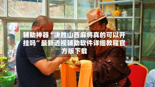 辅助神器“决胜山西麻将真的可以开挂吗”最新透视辅助软件详细教程官方版下载-第1张图片