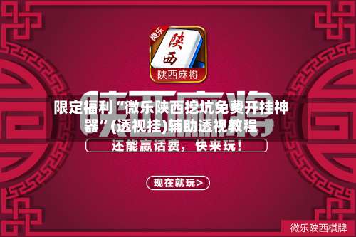 限定福利“微乐陕西挖坑免费开挂神器”(透视挂)辅助透视教程-第1张图片
