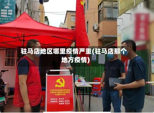 驻马店地区哪里疫情严重(驻马店那个地方疫情)-第1张图片