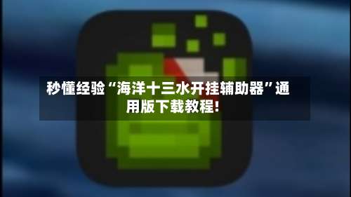 秒懂经验“海洋十三水开挂辅助器	”通用版下载教程!-第2张图片
