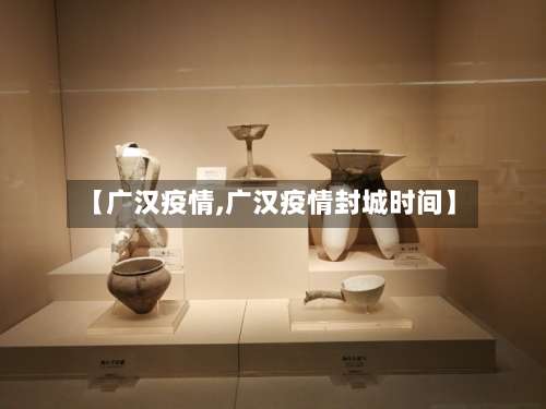 【广汉疫情,广汉疫情封城时间】-第2张图片